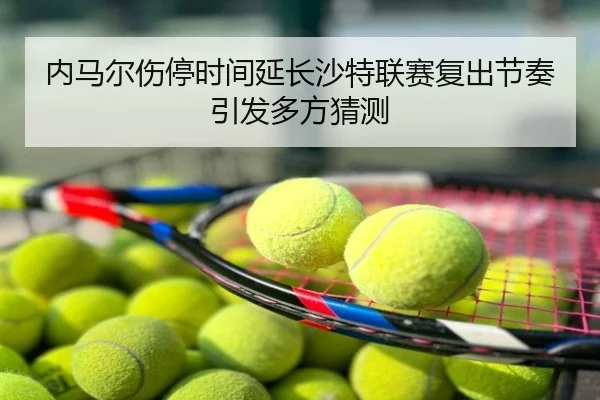 内马尔伤停时间延长沙特联赛复出节奏引发多方猜测