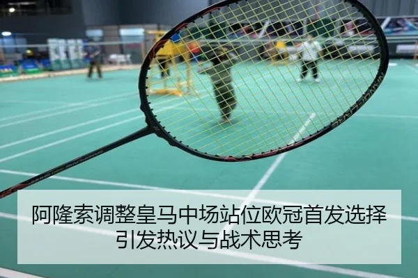 阿隆索调整皇马中场站位欧冠首发选择引发热议与战术思考