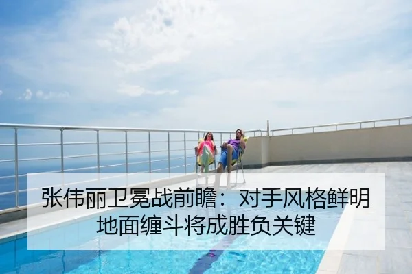 张伟丽卫冕战前瞻：对手风格鲜明 地面缠斗将成胜负关键